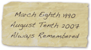 March Eighth 1990
August Tenth 2007
Always Remembered